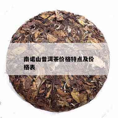 南诺山普洱茶价格特点及价格表