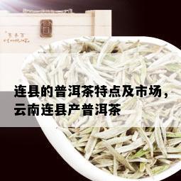 连县的普洱茶特点及市场，云南连县产普洱茶