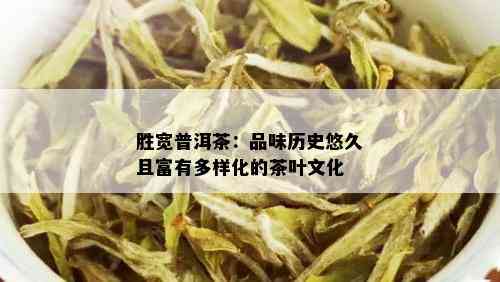 胜宽普洱茶：品味历史悠久且富有多样化的茶叶文化