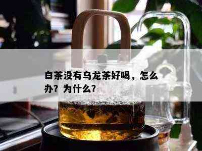 白茶没有乌龙茶好喝，怎么办？为什么？