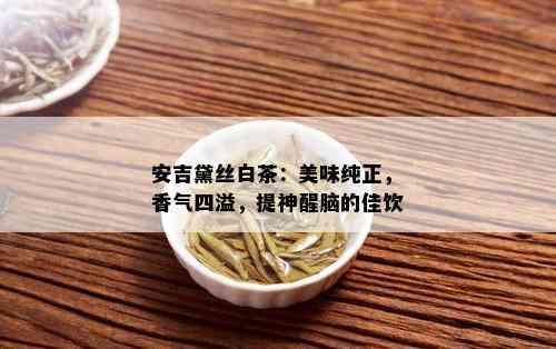 安吉黛丝白茶：美味纯正，香气四溢，提神醒脑的佳饮