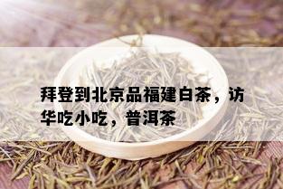 拜登到北京品福建白茶，访华吃小吃，普洱茶