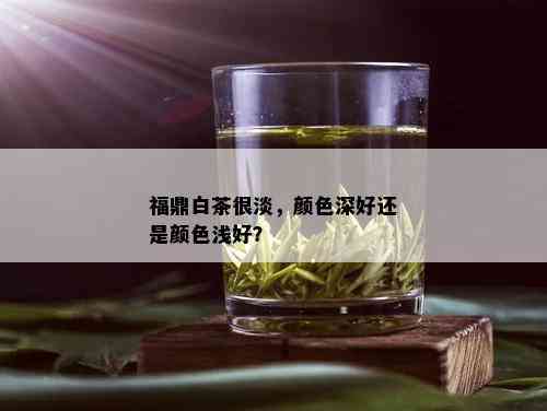 福鼎白茶很淡，颜色深好还是颜色浅好？