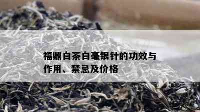 福鼎白茶白毫银针的功效与作用、禁忌及价格