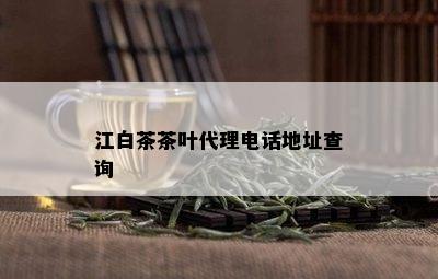 江白茶茶叶代理电话地址查询