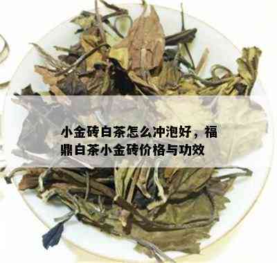 小金砖白茶怎么冲泡好，福鼎白茶小金砖价格与功效