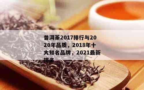 普洱茶2017排行与2020年品质，2018年十大知名品牌，2021最新排名