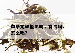 白茶龙珠能喝吗，有吗，怎么喝？