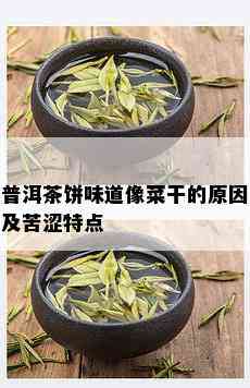 普洱茶饼味道像菜干的原因及苦涩特点