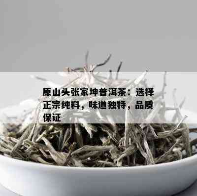 原山头张家坤普洱茶：选择正宗纯料，味道独特，品质保证