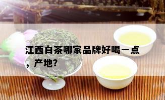 江西白茶哪家品牌好喝一点，产地？