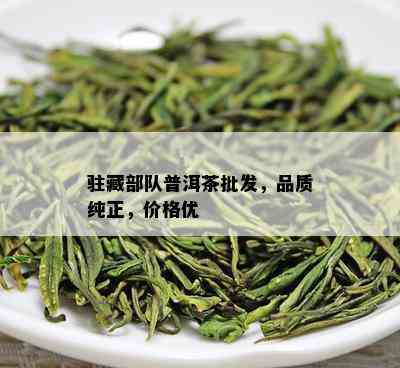 驻藏部队普洱茶批发，品质纯正，价格优