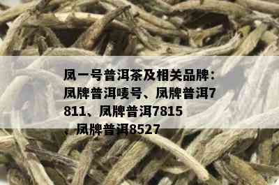 凤一号普洱茶及相关品牌：凤牌普洱唛号、凤牌普洱7811、凤牌普洱7815、凤牌普洱8527