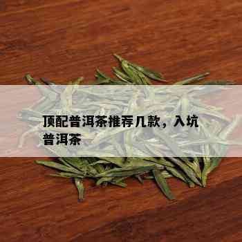 顶配普洱茶推荐几款，入坑普洱茶