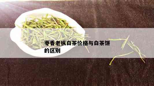 枣香老枞白茶价格与白茶饼的区别