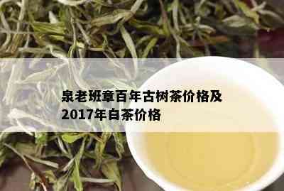 泉老班章百年古树茶价格及2017年白茶价格