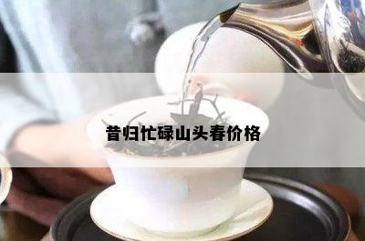 昔归忙碌山头春价格