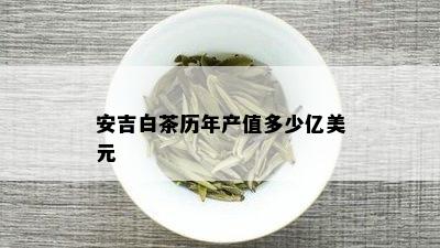 安吉白茶历年产值多少亿美元