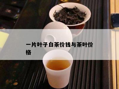 一片叶子白茶价钱与茶叶价格