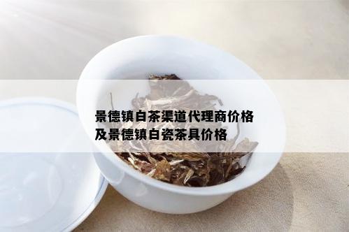 景德镇白茶渠道代理商价格及景德镇白瓷茶具价格