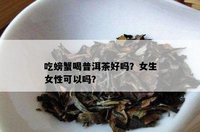 吃螃蟹喝普洱茶好吗？女生女性可以吗？