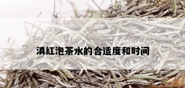 滇红泡茶水的合适度和时间