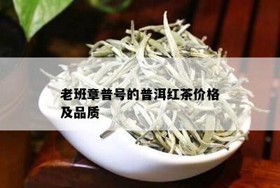 老班章普号的普洱红茶价格及品质