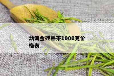 勐海金砖熟茶1000克价格表