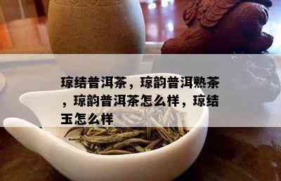 琼结普洱茶，琼韵普洱熟茶，琼韵普洱茶怎么样，琼结玉怎么样