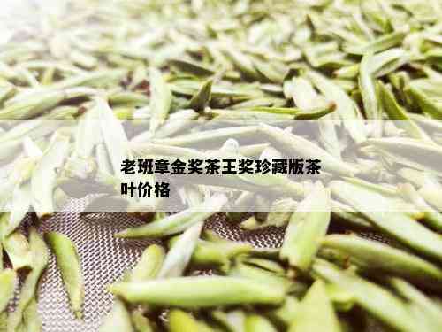 老班章金奖茶王奖珍藏版茶叶价格