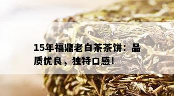 15年福鼎老白茶茶饼：品质优良，独特口感！