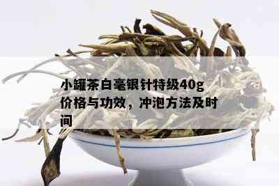 小罐茶白毫银针特级40g价格与功效，冲泡方法及时间