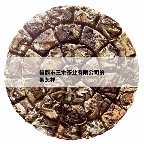 福鼎市三余茶业有限公司的茶怎样