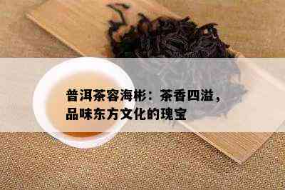 普洱茶容海彬：茶香四溢，品味东方文化的瑰宝