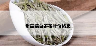 州高端白茶茶叶价格表