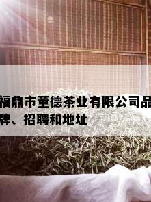 福鼎市董德茶业有限公司品牌、招聘和地址