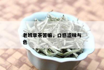 老班章茶苦嘛，口感涩味与色