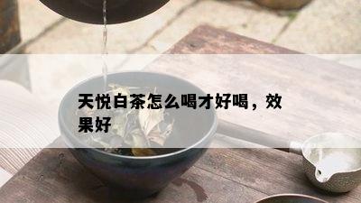 天悦白茶怎么喝才好喝，效果好