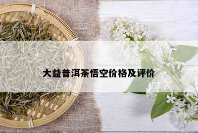 大益普洱茶悟空价格及评价