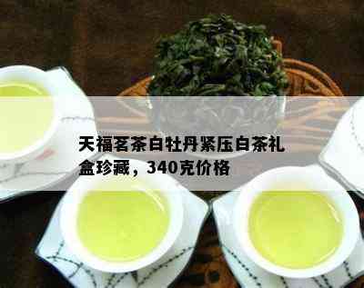 天福茗茶白牡丹紧压白茶礼盒珍藏，340克价格