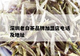 深圳老白茶品牌加盟店电话及地址