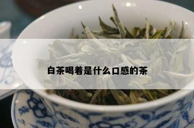 白茶喝着是什么口感的茶