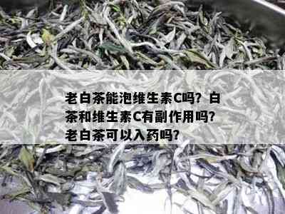 老白茶能泡维生素C吗？白茶和维生素C有副作用吗？老白茶可以入吗？