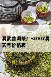 易武普洱茶厂-2007易天号价格表