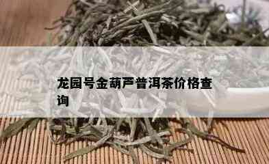 龙园号金葫芦普洱茶价格查询