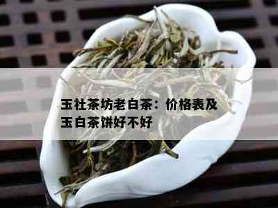 玉社茶坊老白茶：价格表及玉白茶饼好不好