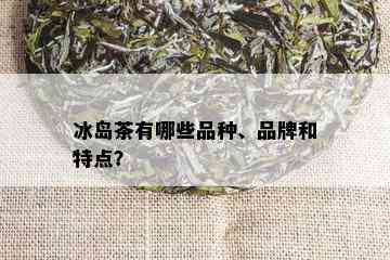 冰岛茶有哪些品种、品牌和特点？