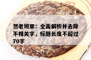 然老班章：全面解析并去除不相关字，标题长度不超过70字