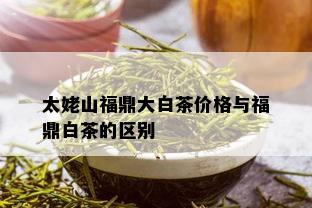 太姥山福鼎大白茶价格与福鼎白茶的区别