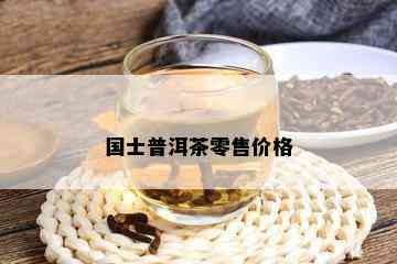 国士普洱茶零售价格